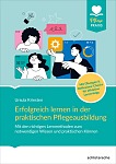 Erfolgreich lernen in der praktischen Pflegeausbildung – Mit den richtigen Lernmethoden zum notwendigen Wissen und praktischen Können